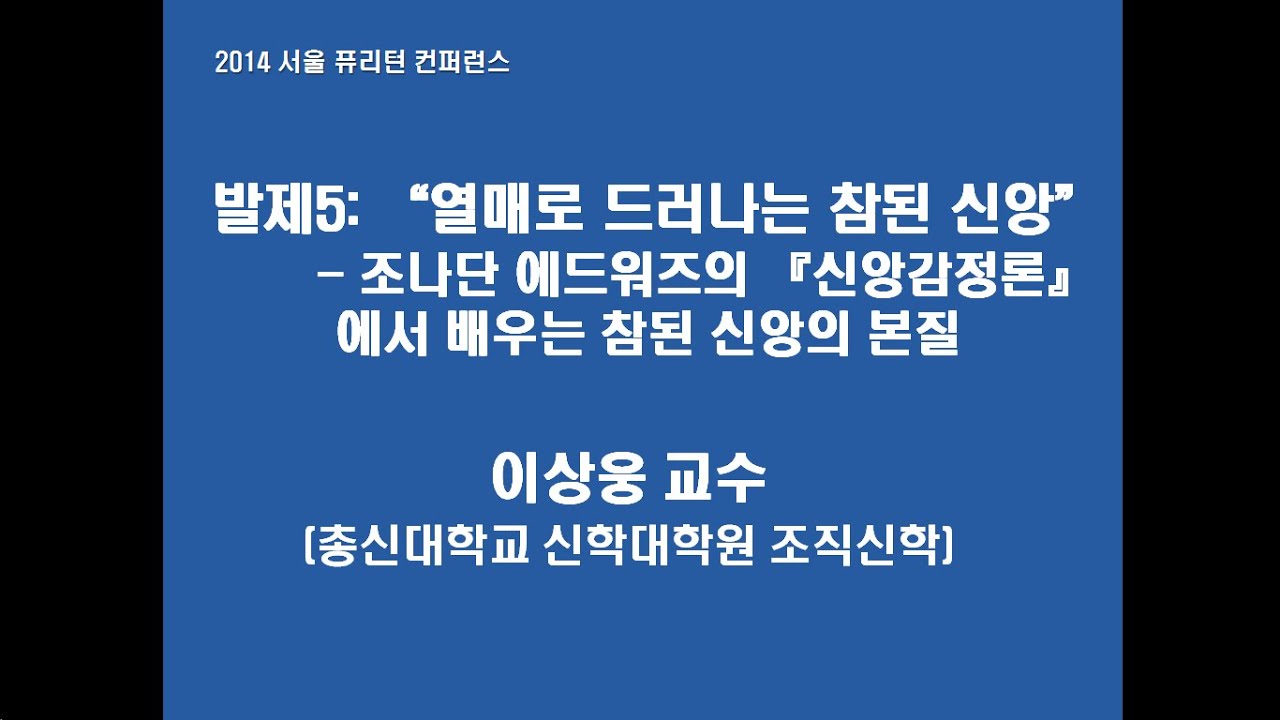 발제5: 열매로 드러나는 참된 신앙 - 조나단 에드워즈의 『신앙감정론』에서 배우는 참된 신앙의 본질 (이상웅 교수)