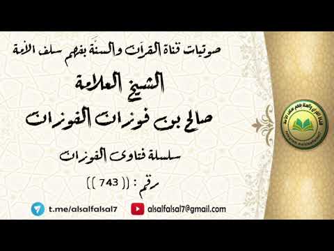 سلسلة فتاوى الفوزان حلقة رقم : (743) . الشيخ العلامة صالح بن فوزان بن عبد الله الفوزان .