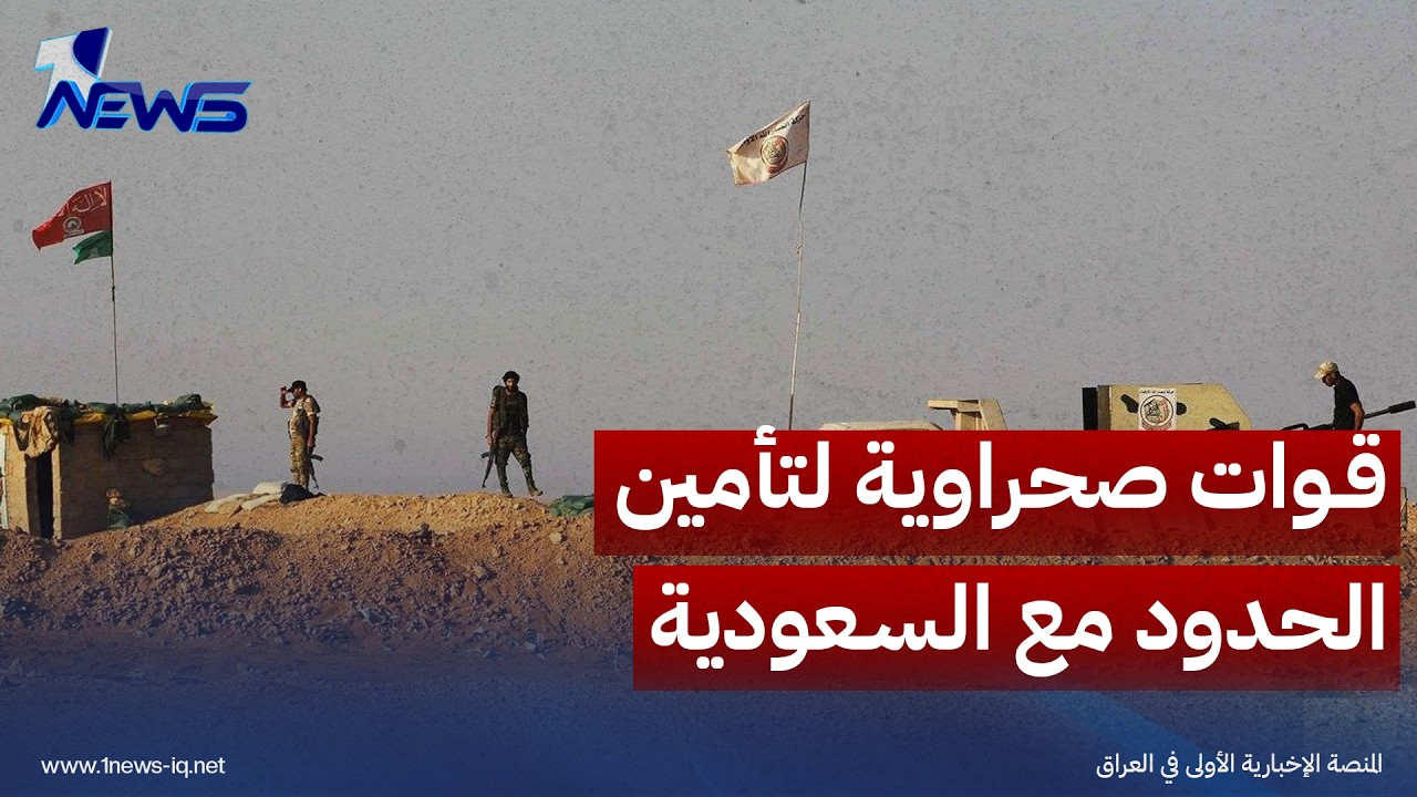 بغداد تشكل قوات صحراوية لتأمين الحدود مع السعودية ومنع استخدامها لشن هجمات