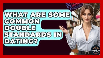 What Are Some Common Double Standards In Dating? - The Ethical Compass