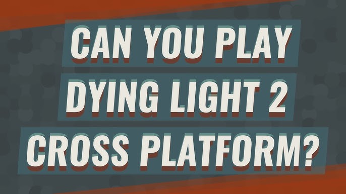 Is Dying Light 2 Cross-Platform?