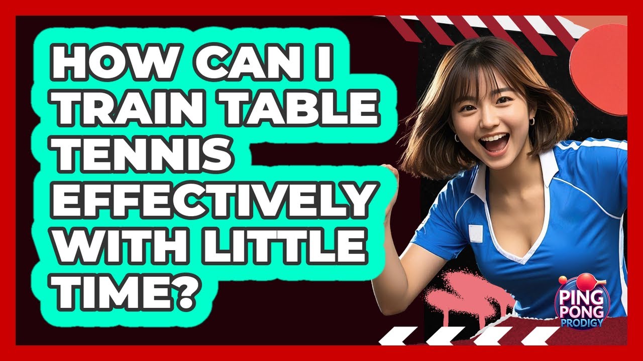 How Can I Train Table Tennis Effectively With Little Time? - Ping Pong Prodigy