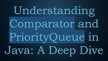 Understanding Comparator and PriorityQueue in Java: A Deep Dive