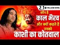 कौन है काल भैरव और क्यों कहते है उनको काशी का कोतवाल || SHRI DEVKINANDAN THAKUR JI MAHARAJ