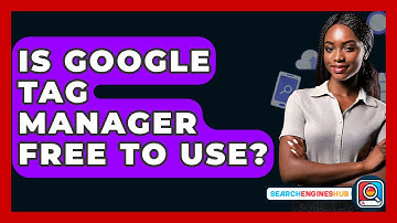 Is Google Tag Manager Free To Use? - SearchEnginesHub.com