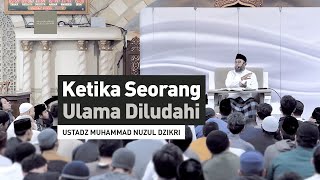 KETIKA SEORANG ULAMA DILUDAHI | Ustadz Muhammad Nuzul Dzikri -hafizhahumullah-