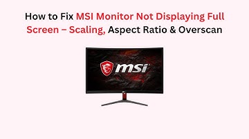 How to Fix MSI Monitor Not Displaying Full Screen – Scaling, Aspect Ratio & Overscan