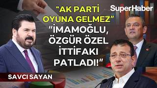 Savcı Sayan, CHP'deki krizi anlattı! "İmamoğlu, "Özgür Özel-İmamoğlu ittifakı patladı"