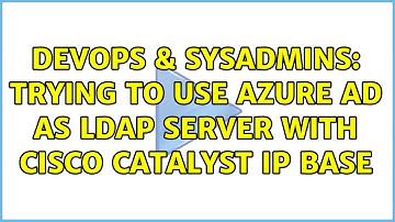 DevOps & SysAdmins: Trying to use Azure AD as LDAP server with Cisco Catalyst IP Base