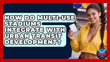 How Do Multi-use Stadiums Integrate With Urban Transit Development? - Where the Fans Roar