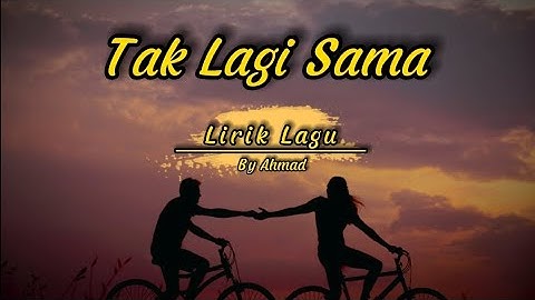 Ahmad - Tak Lagi Sama ( Lirik Lagu )