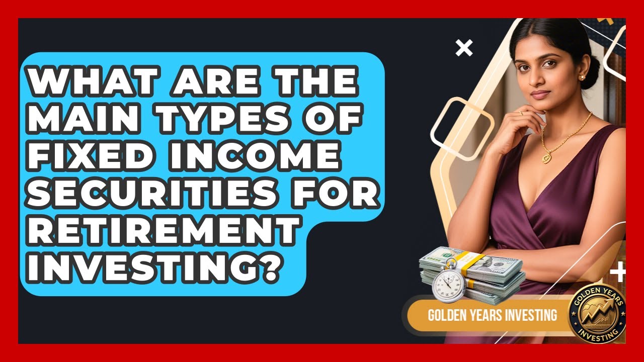 What Are the Main Types of Fixed Income Securities for Retirement Investing?