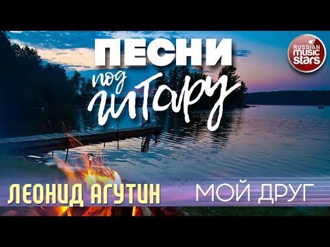 ПЕСНИ ПОД ГИТАРУ ✬ МОЙ ДРУГ ✬ ЛЕОНИД АГУТИН