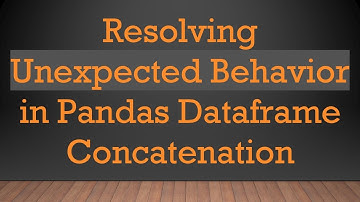 Resolving Unexpected Behavior in Pandas Dataframe Concatenation