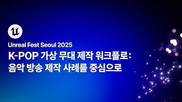 [언리얼 페스트 서울 2025] Day2 K-POP 가상 무대 제작 워크플로: 음악 방송 제작 사례를 중심으로