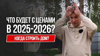 Когда строить дом? Что будет с ценам в 2025-2026!