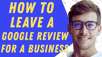 How Can You Leave A Google Review For A Business - Full Guide