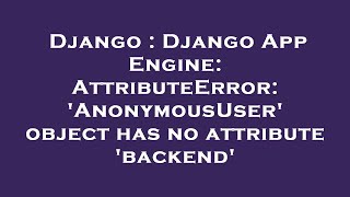 Django : Django App Engine: AttributeError: 'AnonymousUser' object has no attribute 'backend'