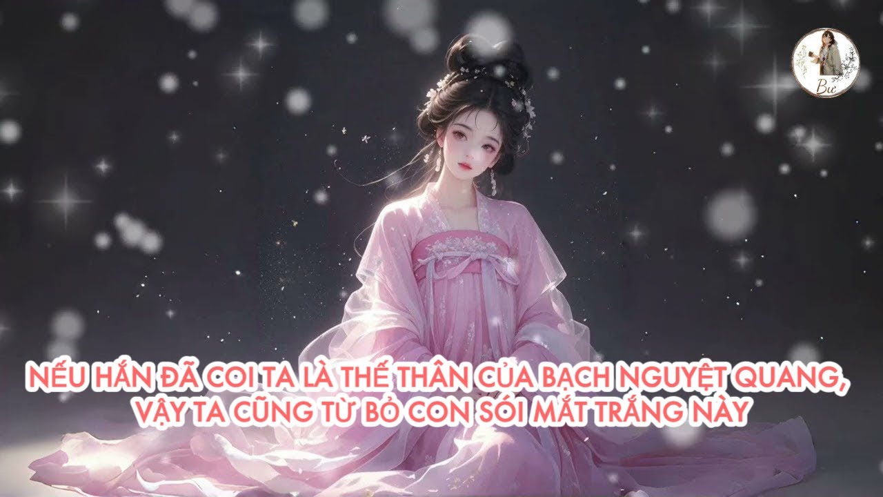 [FULL] NẾU HẮN ĐÃ COI TA LÀ THẾ THÂN CỦA BẠCH NGUYỆT QUANG, VẬY TA CŨNG TỪ BỎ CON SÓI MẮT TRẮNG NÀY