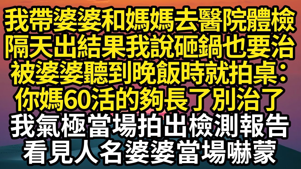 我帶婆婆和媽媽去醫院體檢，隔天出結果我說砸鍋也要治，被婆婆聽到晚飯時就拍桌：你媽60活的夠長了別治了，我氣極當場拍出檢測報告，看見人名婆婆當場嚇蒙#故事#情感#情感故事#人生#人生經驗#人生故事