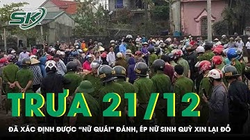 Trưa 21/12:Công an tiết lộ nóng vụ “nữ quái” nhặt được đồ không trả, ép nữ sinh quỳ rồi lao vào đánh
