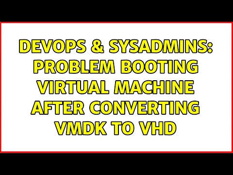 DevOps & SysAdmins: Problem booting virtual machine after converting VMDK to VHD (8 Solutions!!)