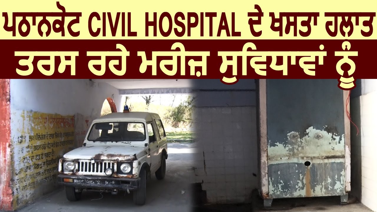 Pathankot जिले के Civil Hospital के ख़स्ता हालात, मरीज तरस रहे सुविधाओं