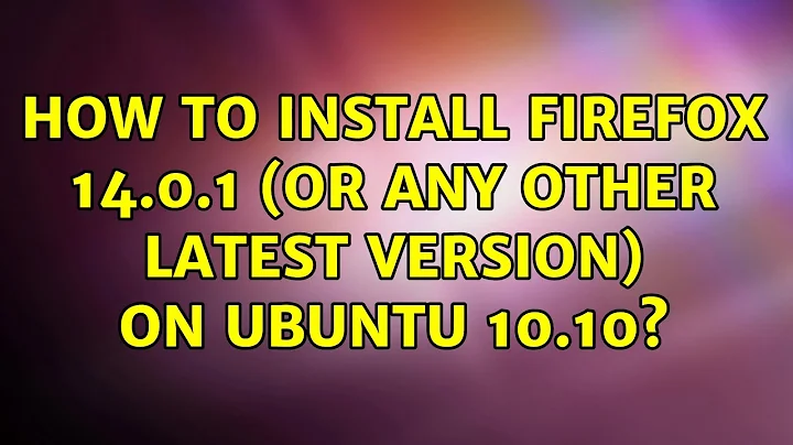 Ubuntu: How to install Firefox 14.0.1 (or any other latest version) on Ubuntu 10.10?