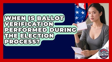 When Is Ballot Verification Performed During the Election Process? | Election Central Channel News