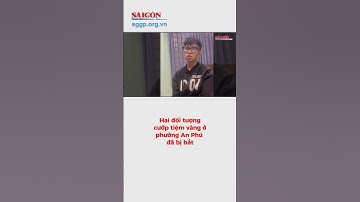 Hai đối tượng cướp tiệm vàng ở phường An Phú đã bị bắt