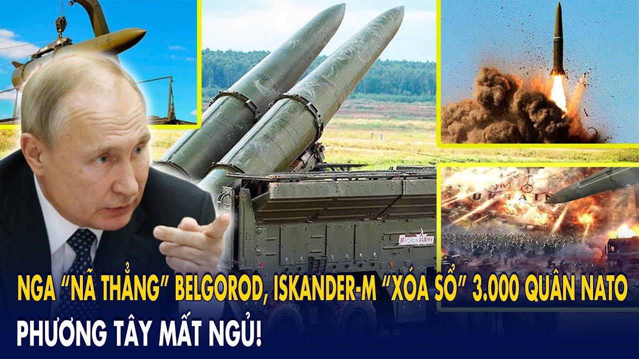 Nga “nã thẳng” Belgorod, Iskander-M “xóa sổ” 3.000 quân NATO: Phương Tây mất ngủ!