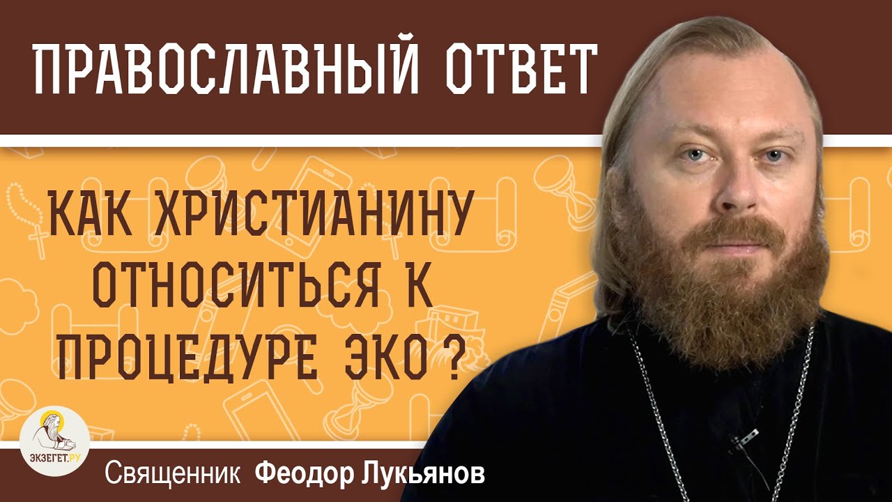 КАК ХРИСТИАНИНУ ОТНОСИТЬСЯ К ПРОЦЕДУРЕ ЭКО ?  Священник Федор Лукьянов