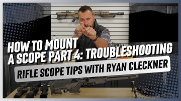 How to Mount a Scope Part 4: Troubleshooting | Rifle Scope Tips with Ryan Cleckner