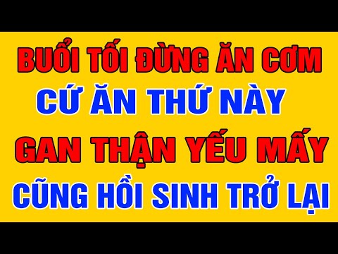 Buổi Tối Đừng ĂN CƠM Cứ Ăn Thứ Này Sáng Dậy GAN THẬN Tự Thải Độc, Cả Đời Không Bệnh Tật Thọ 100 Tuổi