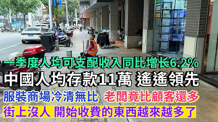 中國人均存款11萬，遙遙領先，最新數據一季度的人均可支配收入同比增長6.2%。服裝商場蕭條冷清，老闆竟比顧客還多。街上沒人，商場客流稀少，商場倒閉甩賣。開始收費的東西越來越多了。#人均存款 #商場沒人 - 天天要聞