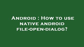 Android : How to use native android file-open-dialog