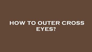 How to outer cross eyes?