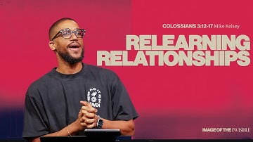 Relearning Relationships (Colossians 3:12-17) || Image Of The Invisible || Mike Kelsey