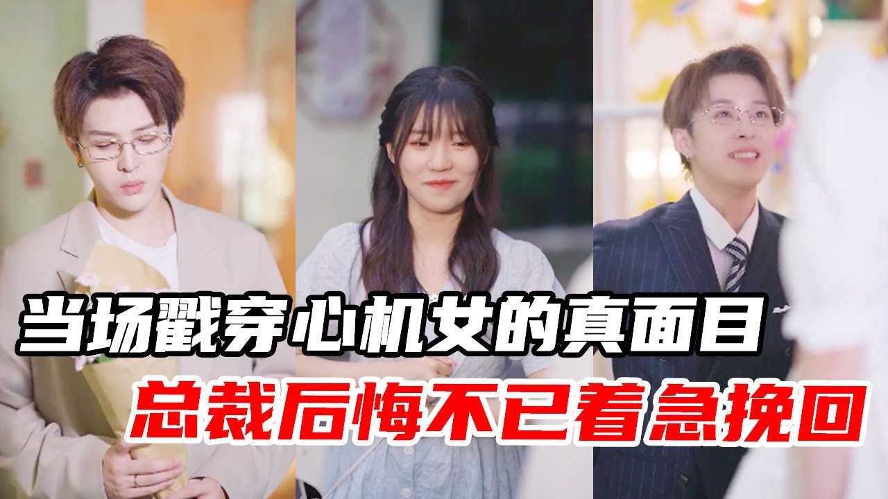 女孩当场戳穿心机女的真面目，总裁后悔不已着急挽回，太迟了！【心怡啊】