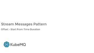 KubeMQ - Stream  Pattern Features - Offset - Start From Time Duration