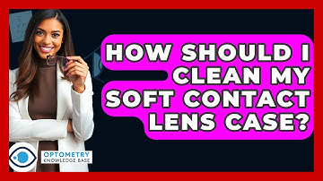 How Should I Clean My Soft Contact Lens Case? - Optometry Knowledge Base