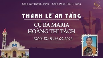 GXTT -TT THÁNH LỄ AN TÁNG BÀ MARIA HOÀNG THỊ TÁCH - TUẦN XXIII THƯỜNG NIÊN - 5h00 -12/09/2023.