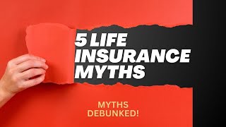5 Life Insurance Myths Debunked