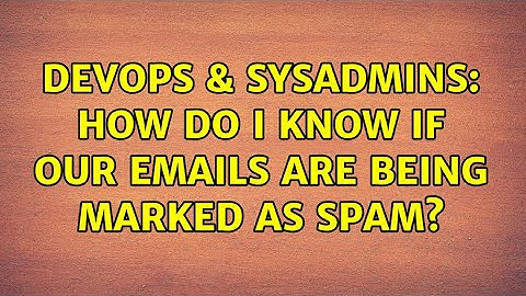 DevOps & SysAdmins: How do I know if our emails are being marked as Spam?