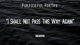 I Shall Not Pass This Way Again (Author, Unknown) - Poetry Reading - Purposeful Poetry