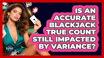 Is An Accurate Blackjack True Count Still Impacted By Variance? - The Blackjack Blueprint