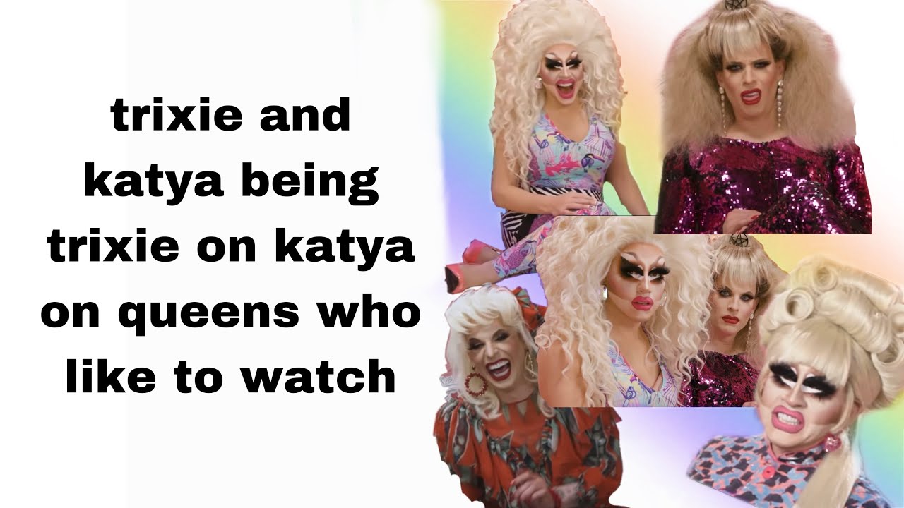 Trixie And Katya Being Trixie And Katya On Queens Who Like To Watch Youtube