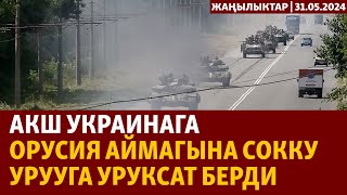 Жаңылыктар | 31.05.2024 | АКШ Украинага Орусия аймагына сокку урууга уруксат берди