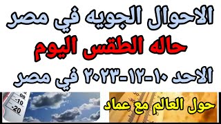 حاله الطقس اليوم الاحد 10-12-2023 ودرجات الحراره المتوقعه في مصر