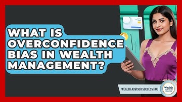 What Is Overconfidence Bias In Wealth Management? - Wealth Advisor Success Hub